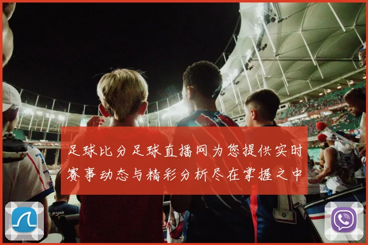 足球比分足球直播网为您提供实时赛事动态与精彩分析尽在掌握之中