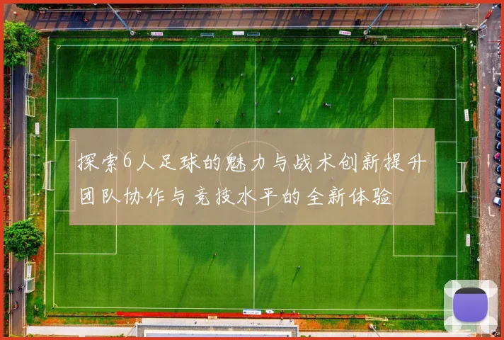 探索6人足球的魅力与战术创新提升团队协作与竞技水平的全新体验