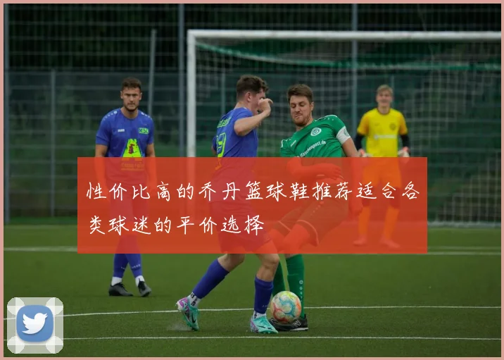 性价比高的乔丹篮球鞋推荐适合各类球迷的平价选择