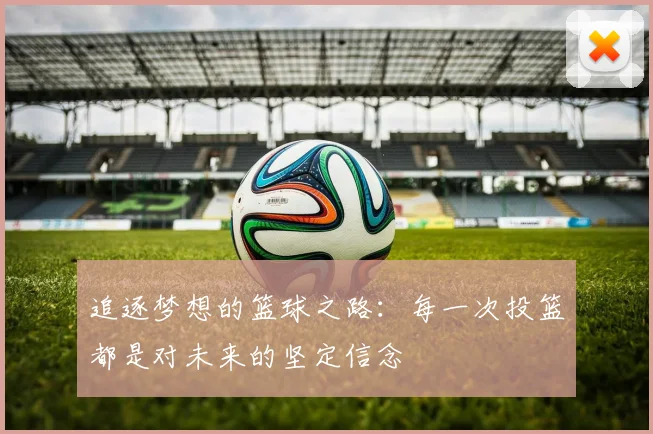 追逐梦想的篮球之路：每一次投篮都是对未来的坚定信念