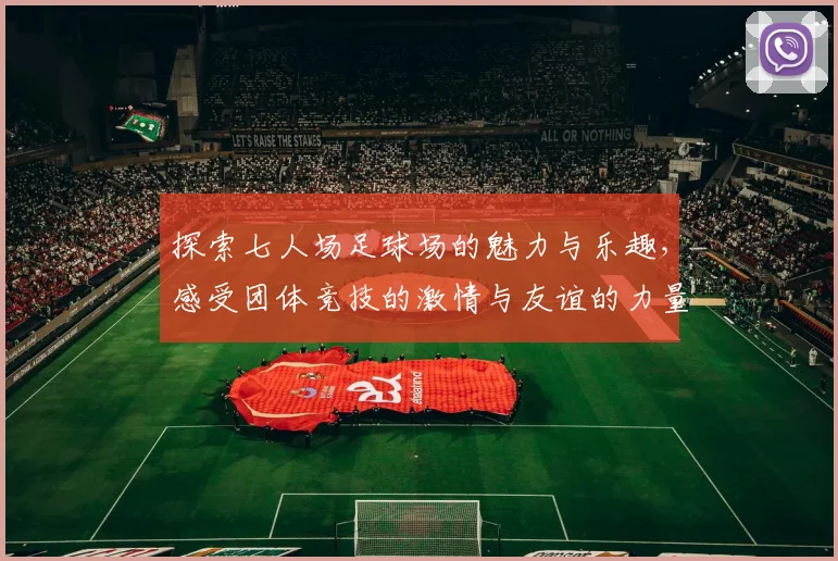 探索七人场足球场的魅力与乐趣，感受团体竞技的激情与友谊的力量
