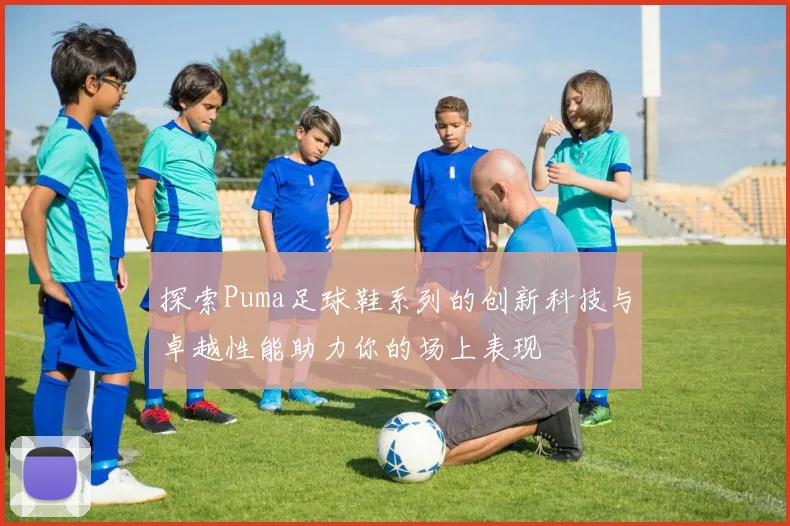 探索Puma足球鞋系列的创新科技与卓越性能助力你的场上表现