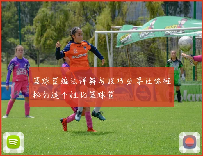 篮球筐编法详解与技巧分享让你轻松打造个性化篮球筐