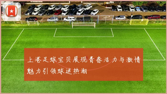 上港足球宝贝展现青春活力与激情魅力引领球迷热潮