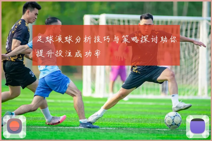 足球滚球分析技巧与策略探讨助你提升投注成功率